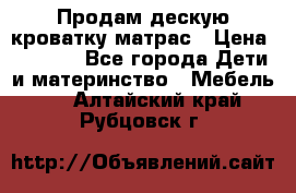 Продам дескую кроватку матрас › Цена ­ 3 000 - Все города Дети и материнство » Мебель   . Алтайский край,Рубцовск г.